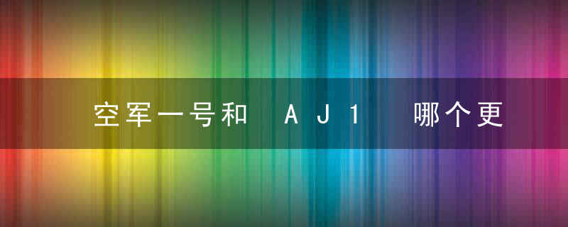空军一号和 AJ1 哪个更好？